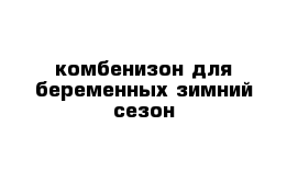 комбенизон для беременных зимний сезон